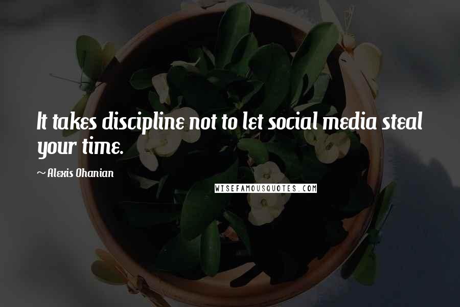 Alexis Ohanian quotes: It takes discipline not to let social media steal your time.