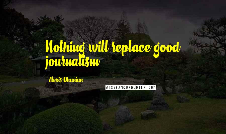 Alexis Ohanian quotes: Nothing will replace good journalism.