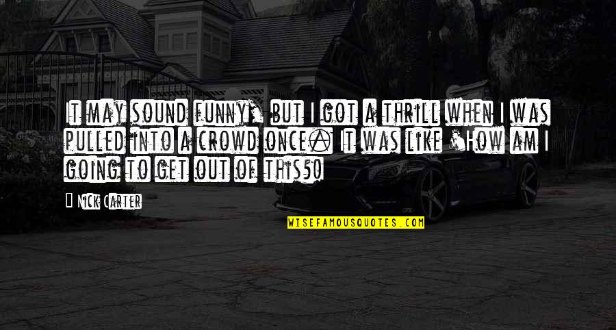 Alexis Preller Quotes By Nick Carter: It may sound funny, but I got a Alexis Preller Quotes By Nick Carter: It may sound funny, but I got a
