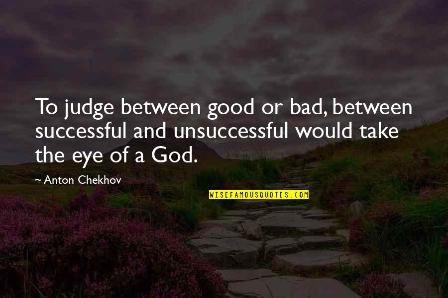 Alexis Ren Quotes By Anton Chekhov: To judge between good or bad, between successful