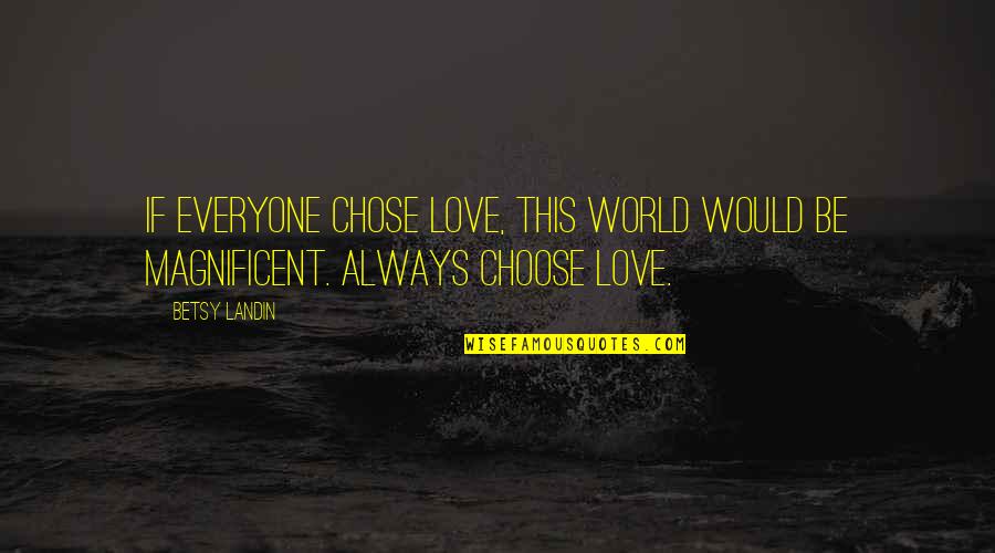 Alexis Sharkey Quotes By Betsy Landin: If everyone chose love, this world would be
