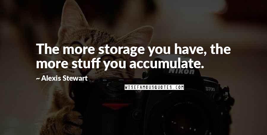 Alexis Stewart quotes: The more storage you have, the more stuff you accumulate.