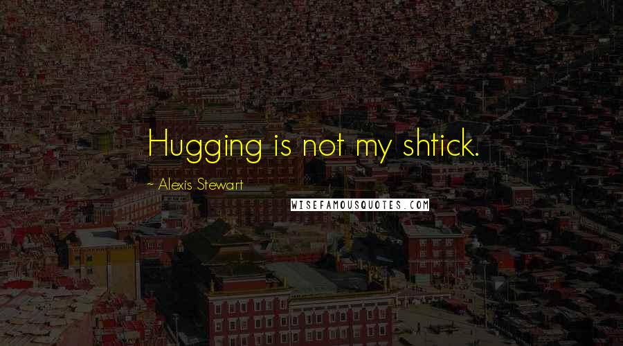 Alexis Stewart quotes: Hugging is not my shtick.