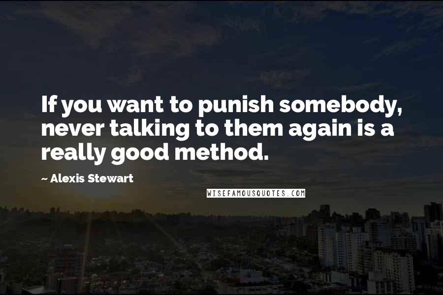 Alexis Stewart quotes: If you want to punish somebody, never talking to them again is a really good method.