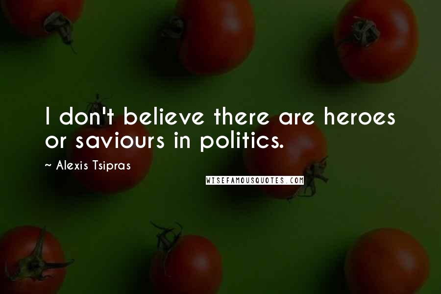 Alexis Tsipras quotes: I don't believe there are heroes or saviours in politics.