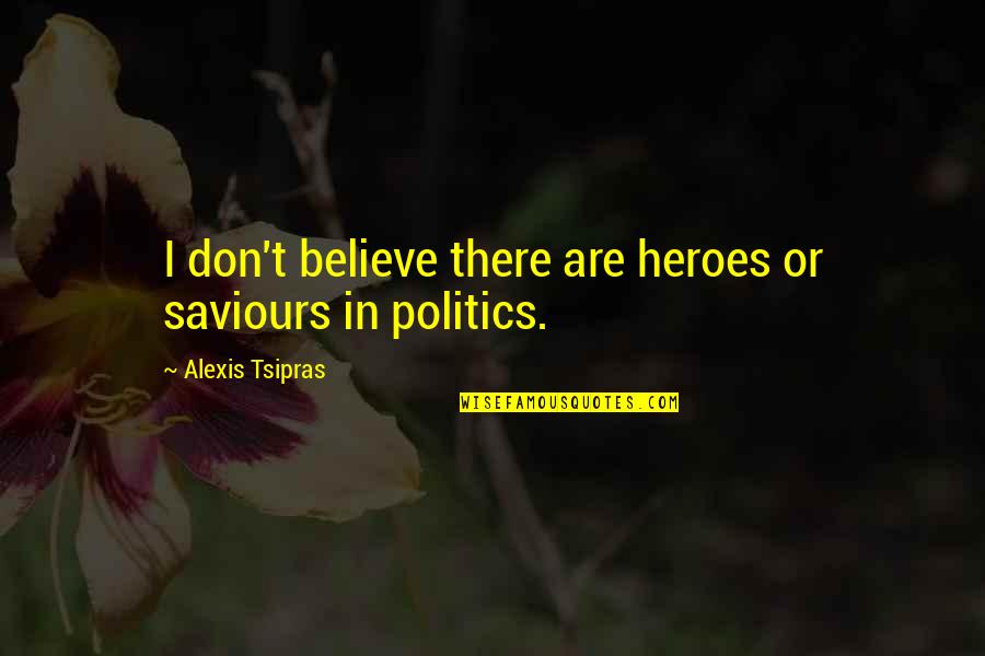 Alexis Tsipras Quotes By Alexis Tsipras: I don't believe there are heroes or saviours Alexis Tsipras Quotes By Alexis Tsipras: I don't believe there are heroes or saviours