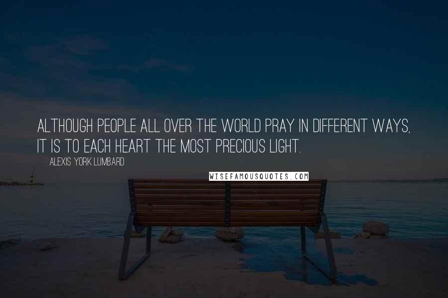 Alexis York Lumbard quotes: Although people all over the world pray in different ways, it is to each heart the most precious light.