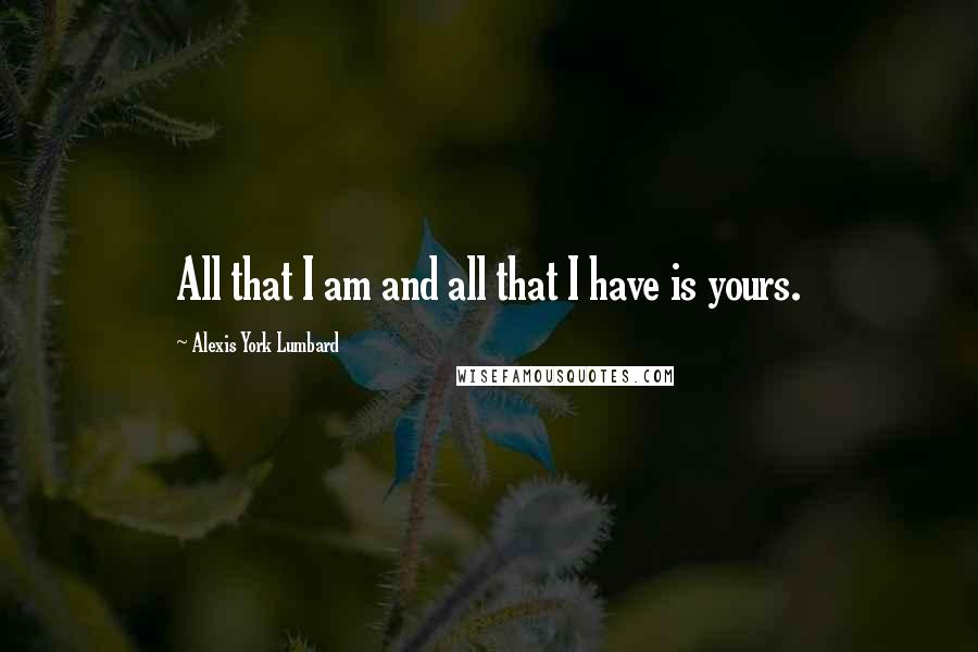 Alexis York Lumbard quotes: All that I am and all that I have is yours.