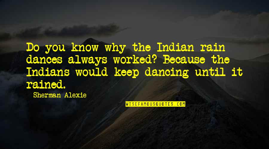 Alexiss Clark Quotes By Sherman Alexie: Do you know why the Indian rain dances Alexiss Clark Quotes By Sherman Alexie: Do you know why the Indian rain dances