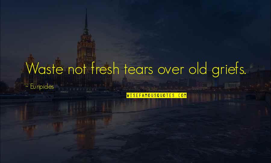 Alexiyen Quotes By Euripides: Waste not fresh tears over old griefs. Alexiyen Quotes By Euripides: Waste not fresh tears over old griefs.