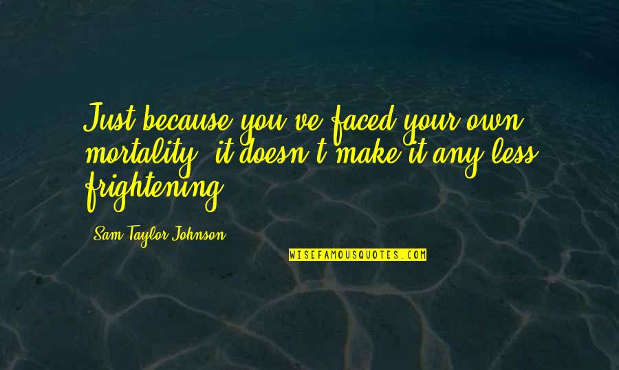 Alexopoulos Photography Quotes By Sam Taylor-Johnson: Just because you've faced your own mortality, it Alexopoulos Photography Quotes By Sam Taylor-Johnson: Just because you've faced your own mortality, it