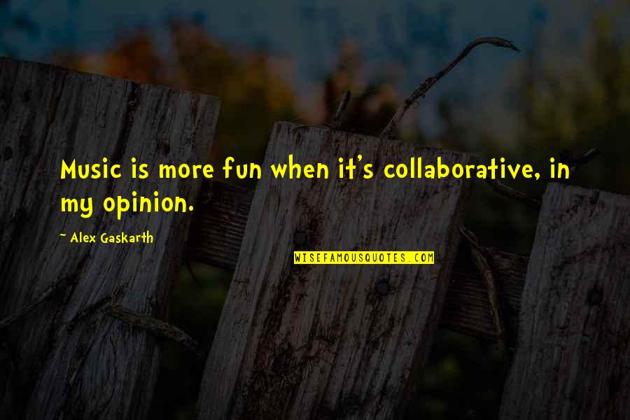 Alex's Quotes By Alex Gaskarth: Music is more fun when it's collaborative, in