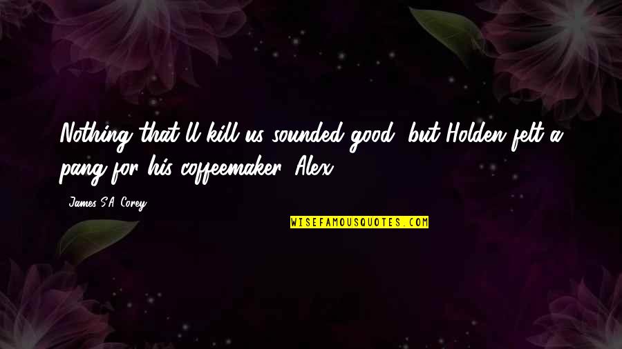 Alex's Quotes By James S.A. Corey: Nothing that'll kill us sounded good, but Holden