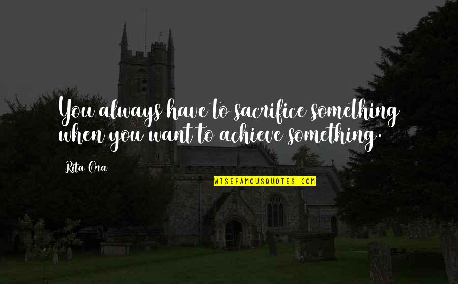 Alexsey Cuba Quotes By Rita Ora: You always have to sacrifice something when you