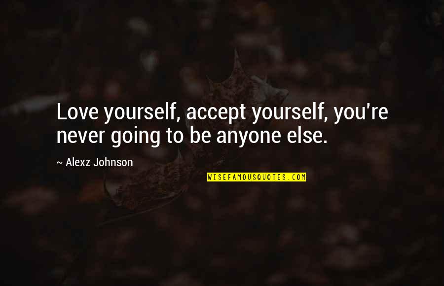 Alexz Johnson Quotes By Alexz Johnson: Love yourself, accept yourself, you're never going to