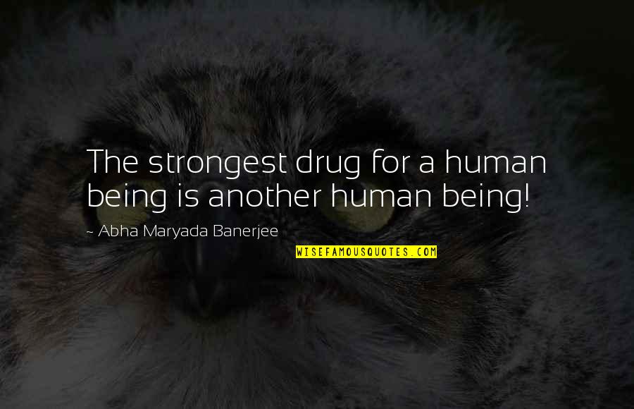 Aleyah Quotes By Abha Maryada Banerjee: The strongest drug for a human being is