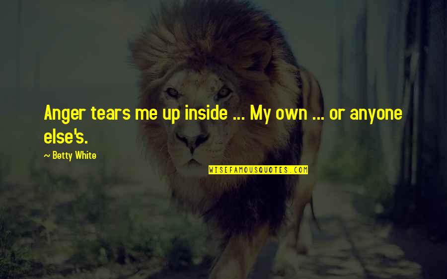 Aleyhine Nedir Quotes By Betty White: Anger tears me up inside ... My own