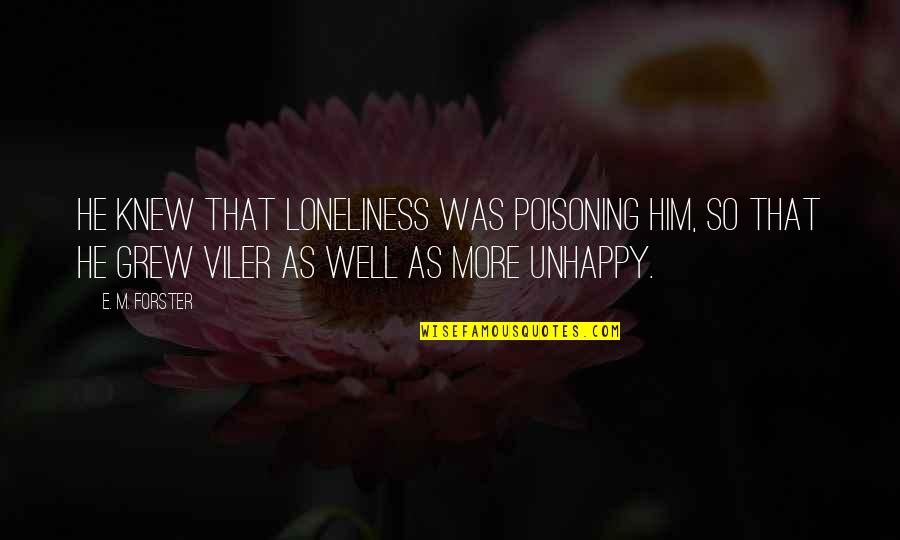 Aleyhine Nedir Quotes By E. M. Forster: He knew that loneliness was poisoning him, so Aleyhine Nedir Quotes By E. M. Forster: He knew that loneliness was poisoning him, so