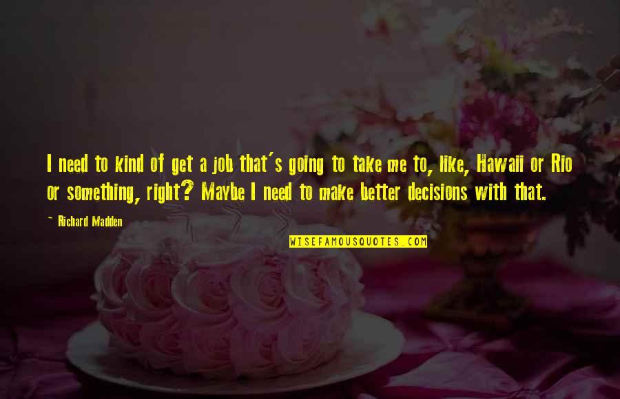 Aleyhisselam Anlami Quotes By Richard Madden: I need to kind of get a job Aleyhisselam Anlami Quotes By Richard Madden: I need to kind of get a job