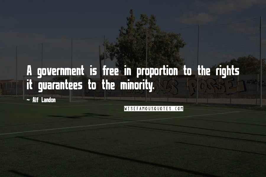 Alf Landon quotes: A government is free in proportion to the rights it guarantees to the minority.