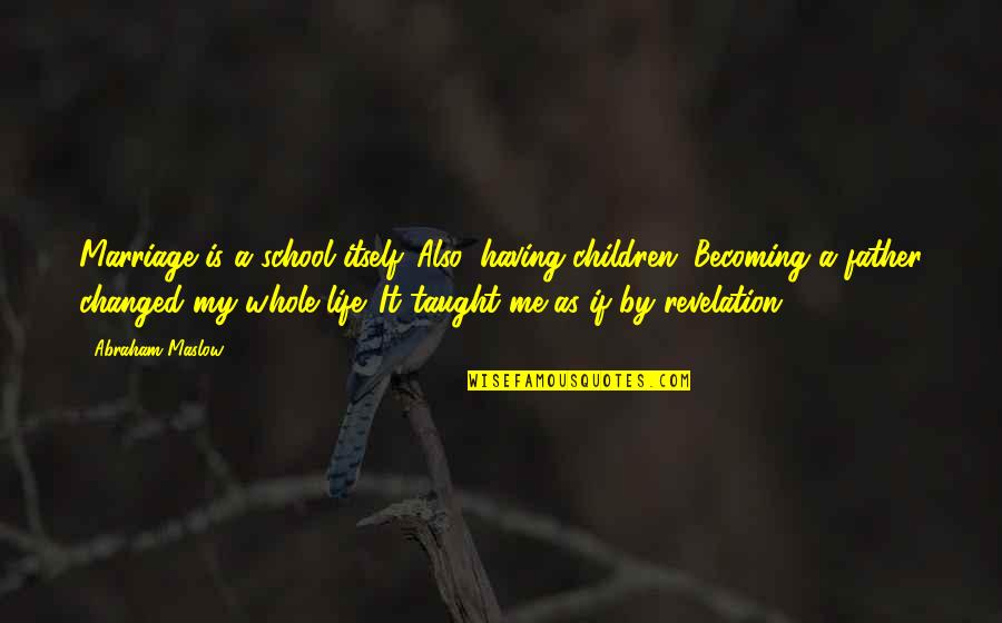 Alf Melmac Quotes By Abraham Maslow: Marriage is a school itself. Also, having children. Alf Melmac Quotes By Abraham Maslow: Marriage is a school itself. Also, having children.
