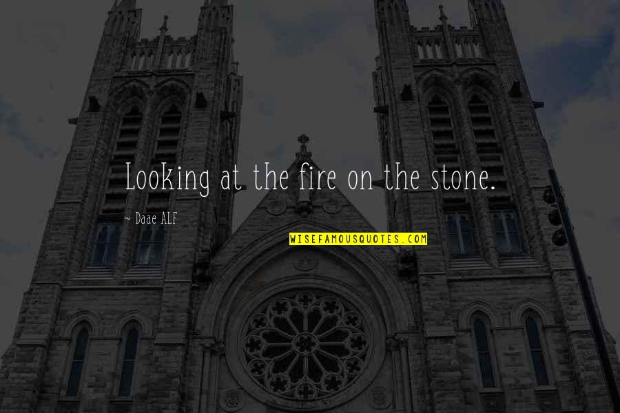 Alf Quotes By Daae ALF: Looking at the fire on the stone.