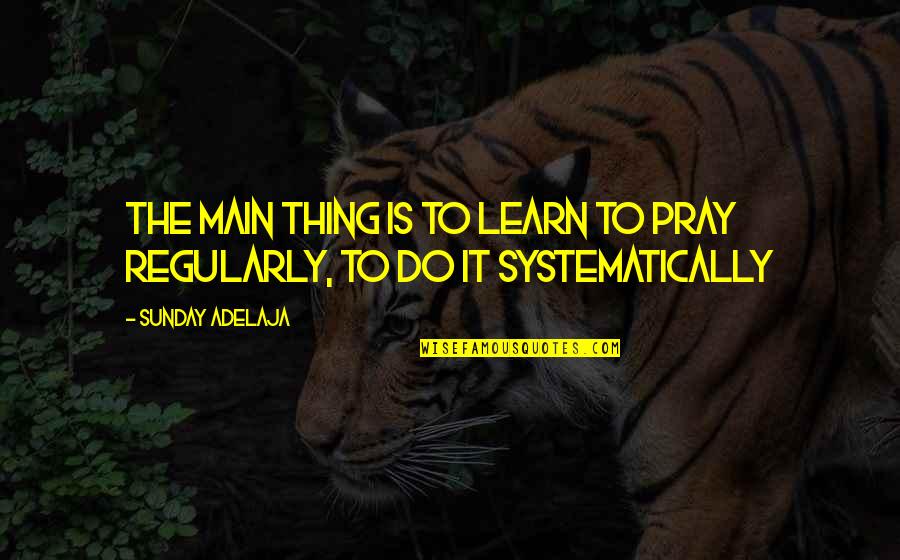 Alf Stewart Best Quotes By Sunday Adelaja: The main thing is to learn to pray