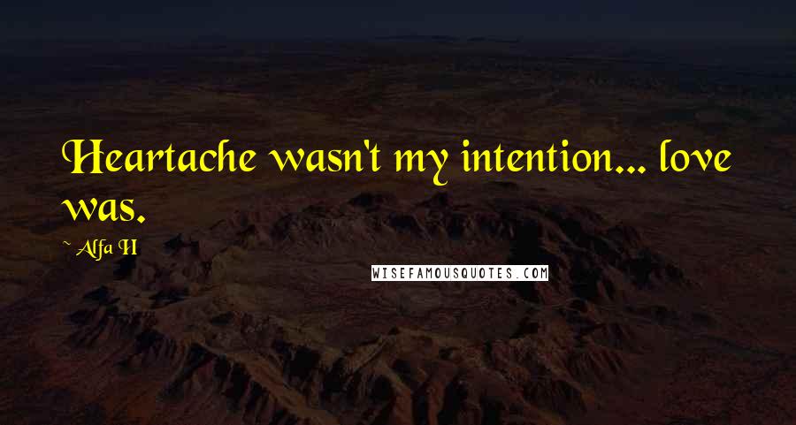 Alfa H quotes: Heartache wasn't my intention... love was.