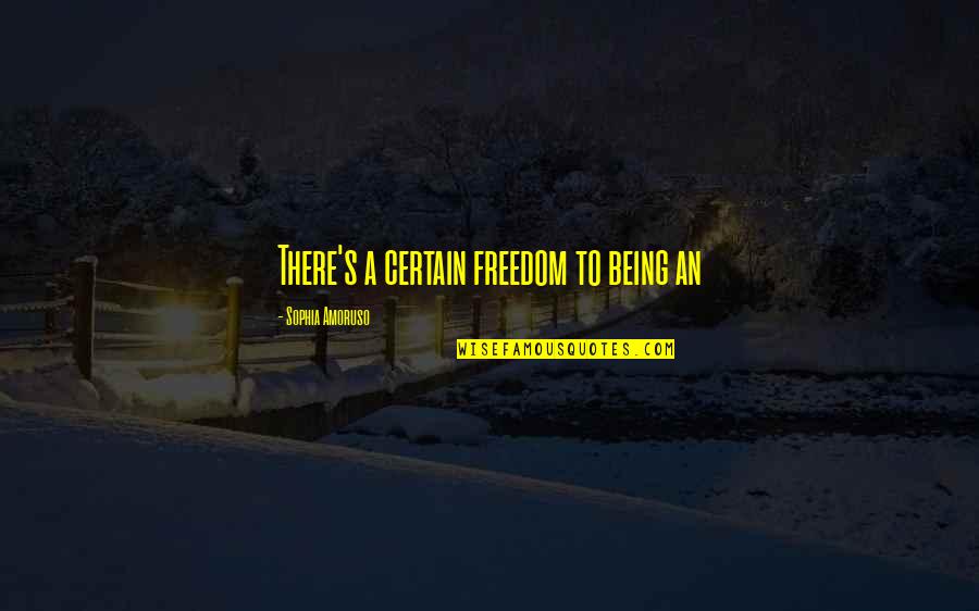 Alfa Sign Quotes By Sophia Amoruso: There's a certain freedom to being an Alfa Sign Quotes By Sophia Amoruso: There's a certain freedom to being an