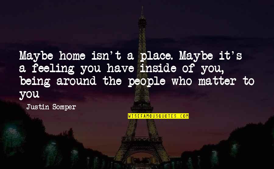 Alfabets Dziesma Quotes By Justin Somper: Maybe home isn't a place. Maybe it's a