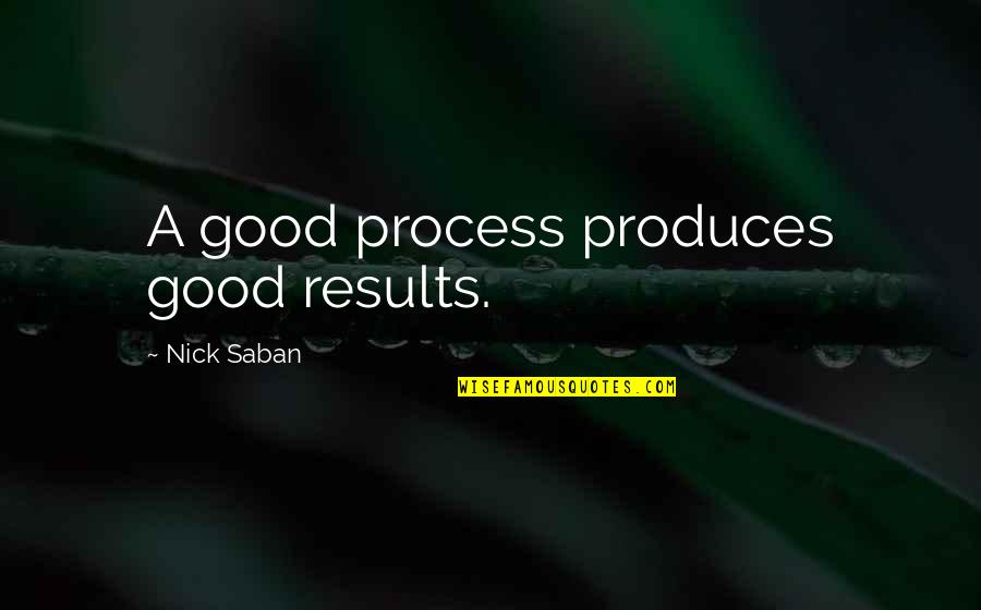 Alfabeyi Greniyorum Quotes By Nick Saban: A good process produces good results. Alfabeyi Greniyorum Quotes By Nick Saban: A good process produces good results.
