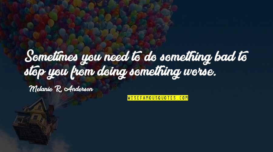 Alfadllu Quotes By Melanie R. Anderson: Sometimes you need to do something bad to Alfadllu Quotes By Melanie R. Anderson: Sometimes you need to do something bad to