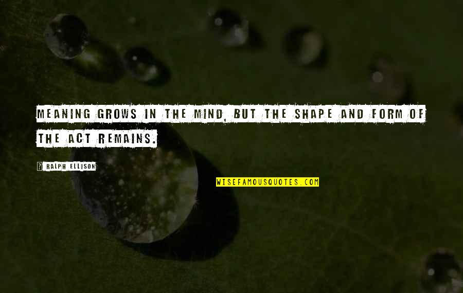 Alfadllu Quotes By Ralph Ellison: Meaning grows in the mind, but the shape