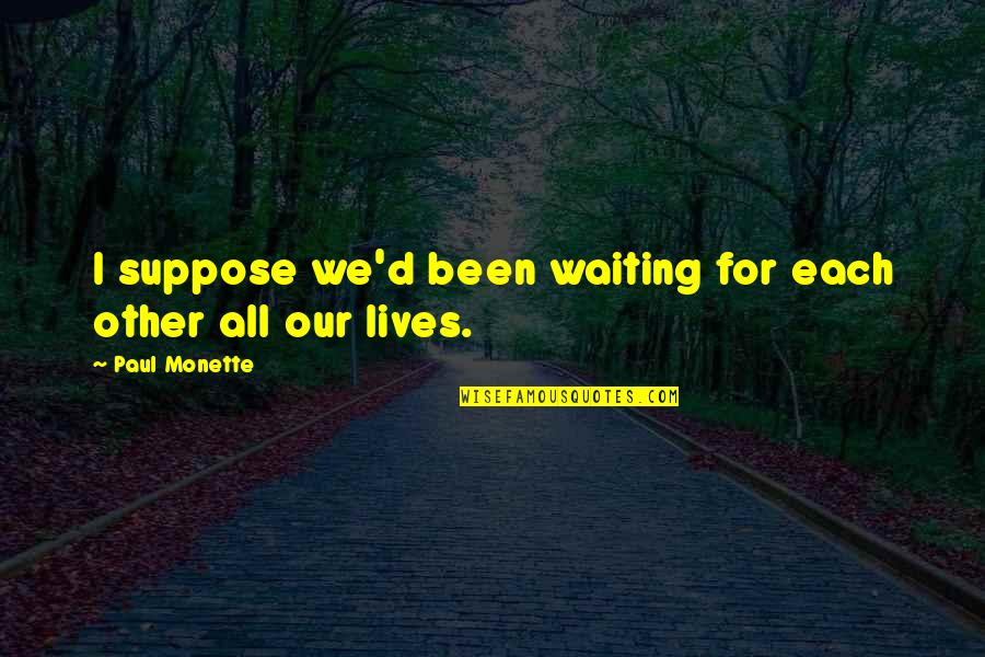 Alfandega Setubal Quotes By Paul Monette: I suppose we'd been waiting for each other Alfandega Setubal Quotes By Paul Monette: I suppose we'd been waiting for each other