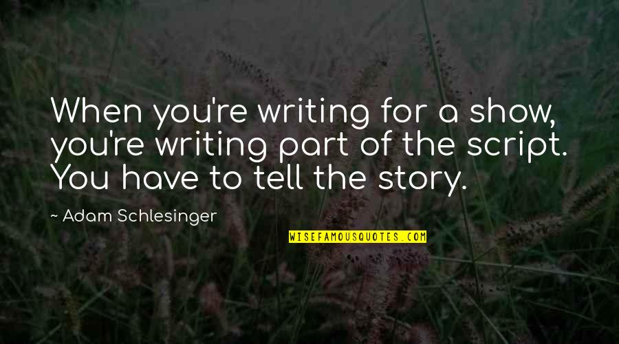 Alfange 1942 Quotes By Adam Schlesinger: When you're writing for a show, you're writing Alfange 1942 Quotes By Adam Schlesinger: When you're writing for a show, you're writing
