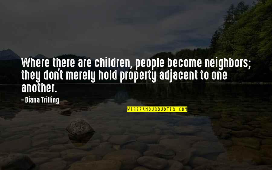 Alfarer A Quotes By Diana Trilling: Where there are children, people become neighbors; they Alfarer A Quotes By Diana Trilling: Where there are children, people become neighbors; they