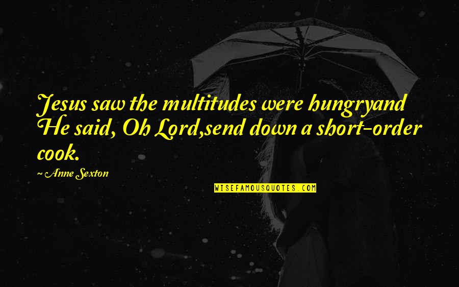 Alfarero En Quotes By Anne Sexton: Jesus saw the multitudes were hungryand He said, Alfarero En Quotes By Anne Sexton: Jesus saw the multitudes were hungryand He said,