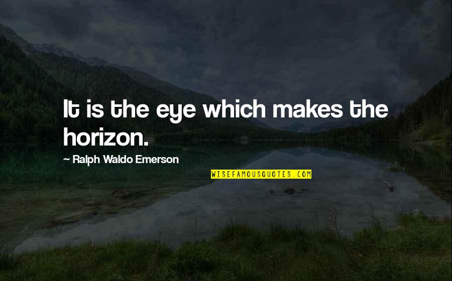 Alfian Sa'at Quotes By Ralph Waldo Emerson: It is the eye which makes the horizon.