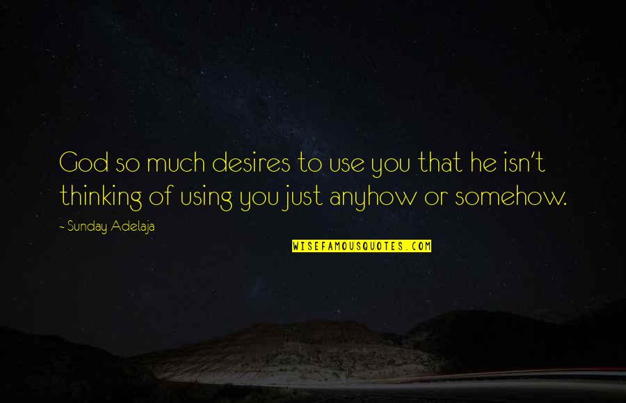 Alfian Sa'at Quotes By Sunday Adelaja: God so much desires to use you that
