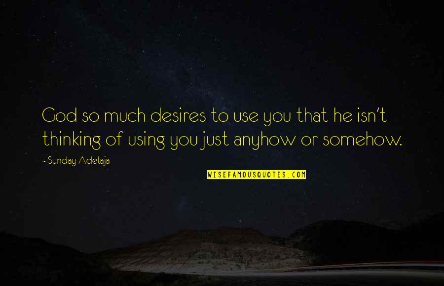 Alfian Sa'at Quotes By Sunday Adelaja: God so much desires to use you that Alfian Sa'at Quotes By Sunday Adelaja: God so much desires to use you that
