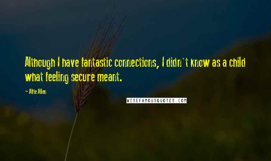 Alfie Allen quotes: Although I have fantastic connections, I didn't know as a child what feeling secure meant.