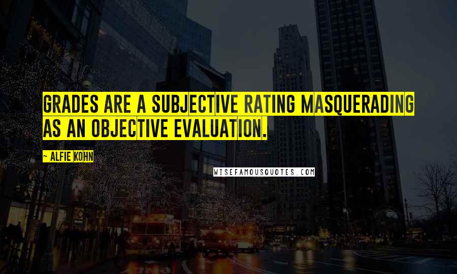 Alfie Kohn quotes: Grades are a subjective rating masquerading as an objective evaluation.
