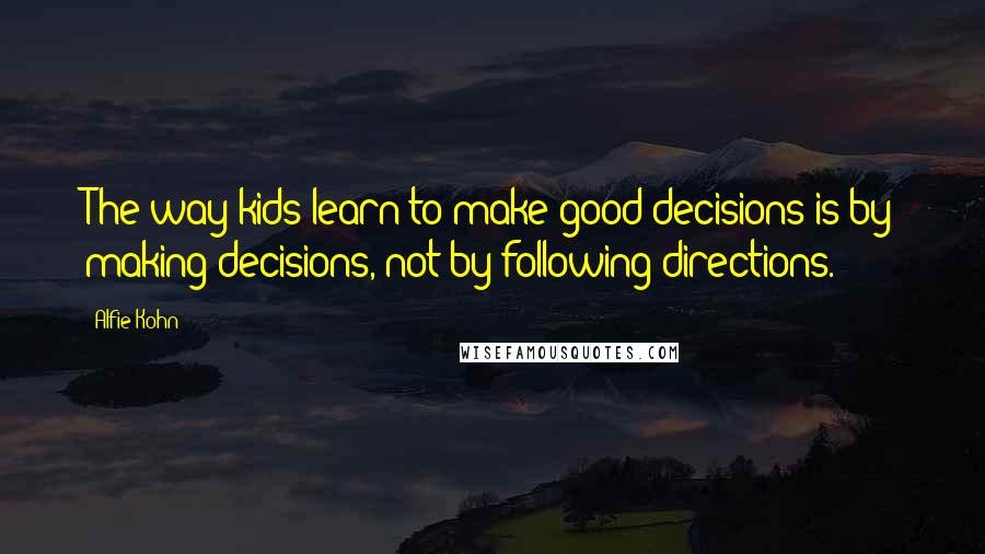 Alfie Kohn quotes: The way kids learn to make good decisions is by making decisions, not by following directions.