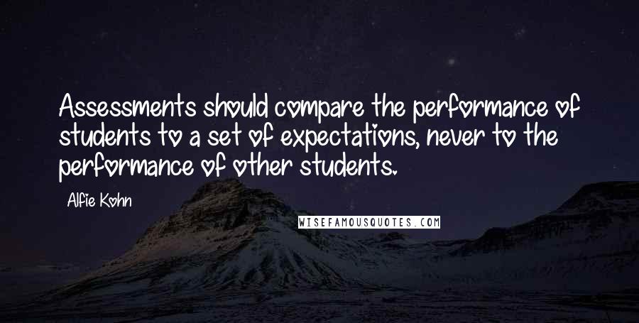Alfie Kohn quotes: Assessments should compare the performance of students to a set of expectations, never to the performance of other students.
