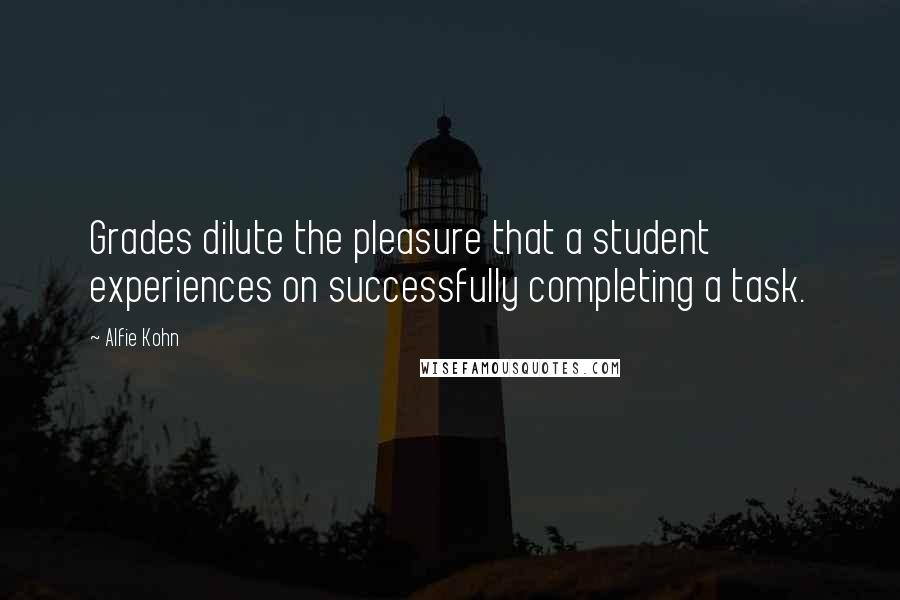 Alfie Kohn quotes: Grades dilute the pleasure that a student experiences on successfully completing a task.