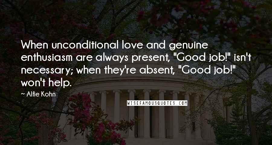 Alfie Kohn quotes: When unconditional love and genuine enthusiasm are always present, "Good job!" isn't necessary; when they're absent, "Good job!" won't help.
