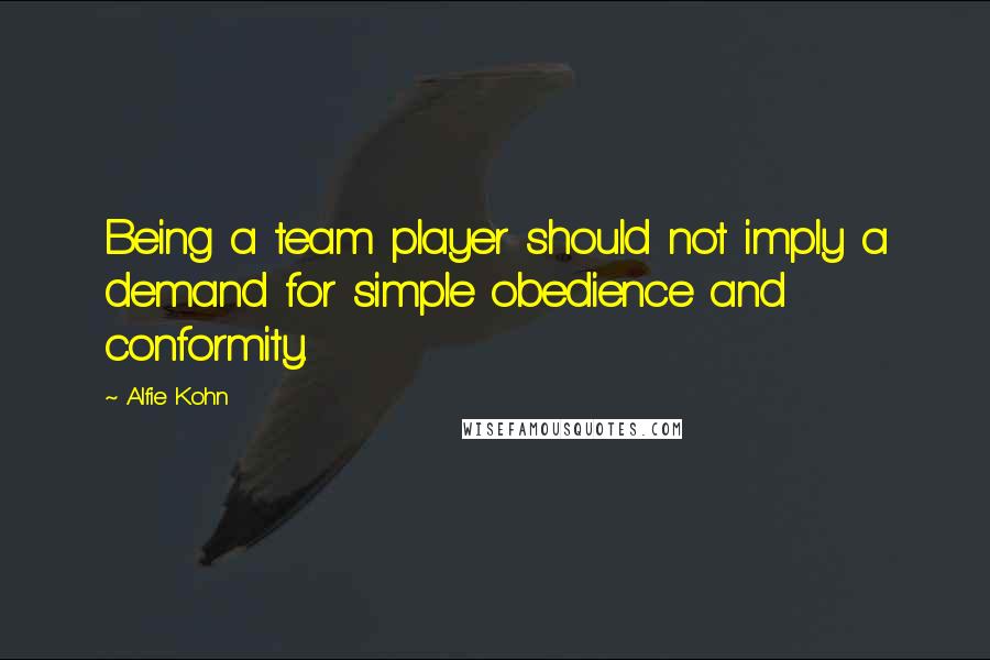 Alfie Kohn quotes: Being a team player should not imply a demand for simple obedience and conformity.