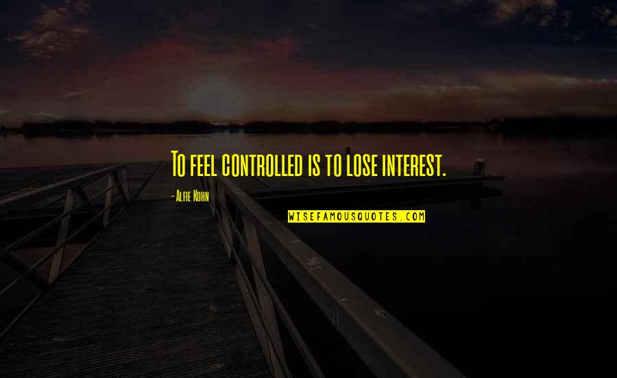 Alfie Kohn Quotes By Alfie Kohn: To feel controlled is to lose interest.
