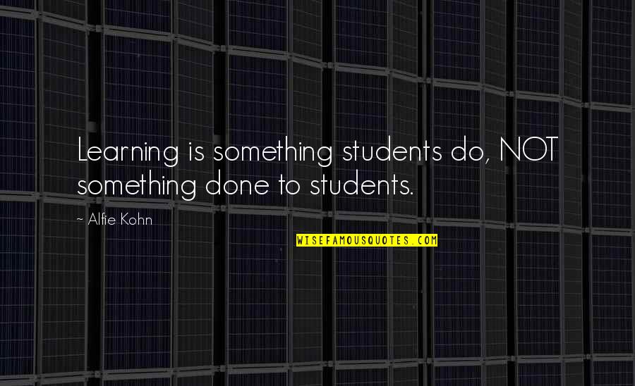 Alfie Kohn Quotes By Alfie Kohn: Learning is something students do, NOT something done
