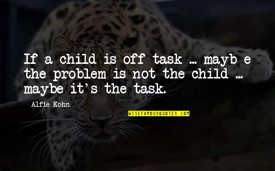 Alfie Kohn Quotes By Alfie Kohn: If a child is off-task ... mayb e
